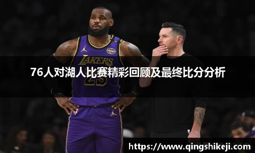76人对湖人比赛精彩回顾及最终比分分析